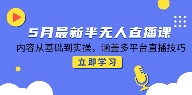 5月最新半无人直播课,内容从基础到实操,涵盖多平台直播技巧-老吴出海笔记