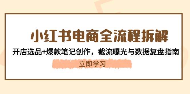 小红书电商全流程拆解:开店选品+爆款笔记创作,截流曝光与数据复盘指南-老吴出海笔记