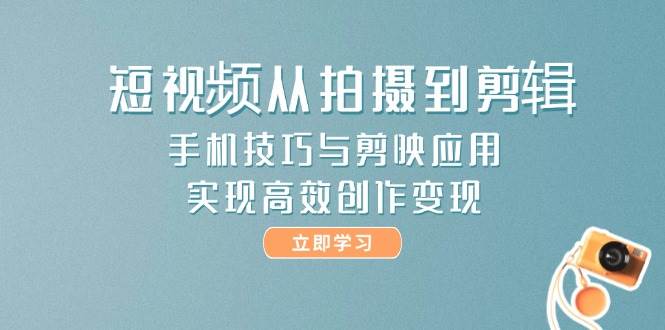 短视频从拍摄到剪辑,手机技巧与剪映应用,实现高效创作变现-老吴出海笔记
