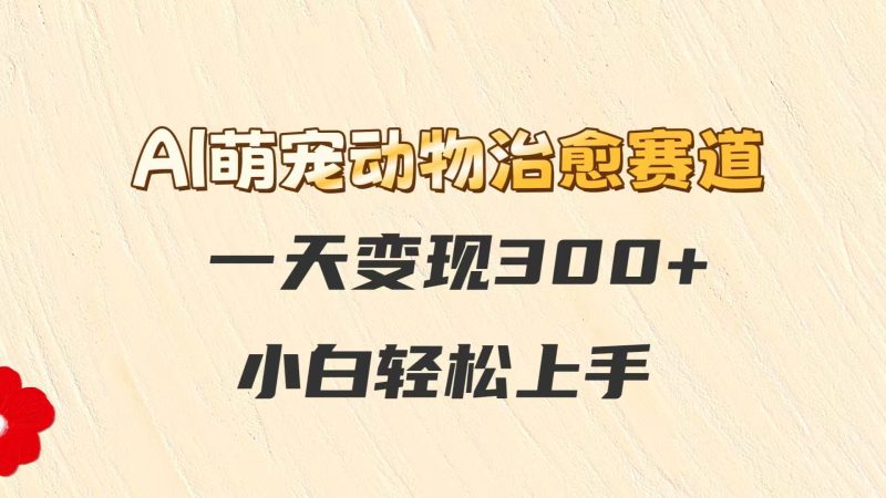 AI萌宠动物治愈赛道,一天变现300+,小白轻松上手-老吴出海笔记