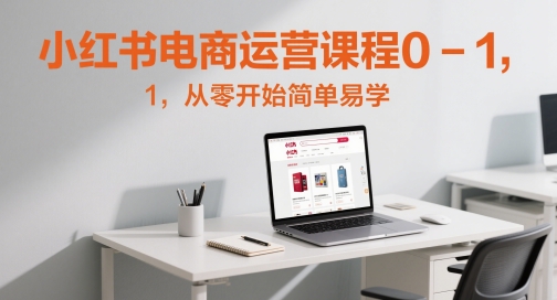 小红书电商运营课程0-1,从零开始简单易学-老吴出海笔记