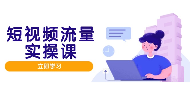 短视频流量实战班,人设打造内容优化,矩阵投放管控有序,助力流量变现路-老吴出海笔记