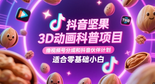抖音坚果3D动画科普项目,撸视频号分成和抖音伙伴计划,适合零基础小白-老吴出海笔记
