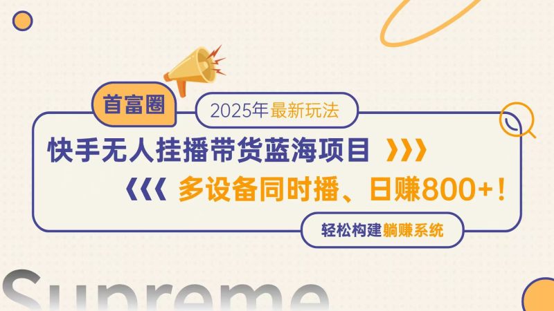 快手无人直播带货蓝海项目,日赚800+,多设备同时播,轻松构建躺赚模式-老吴出海笔记
