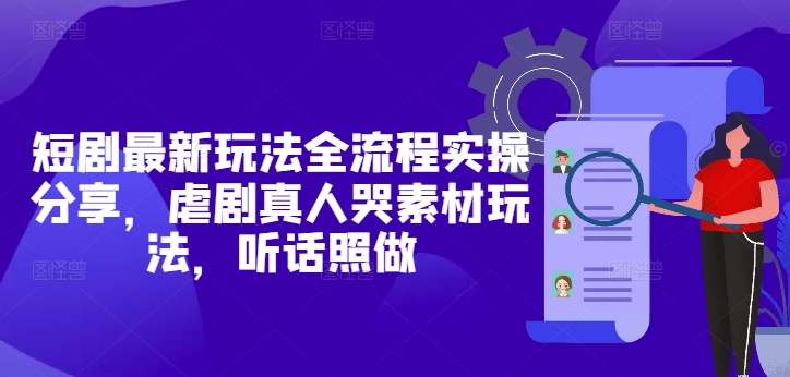 短剧最新玩法全流程实操分享，虐剧真人哭素材玩法，听话照做-老吴出海笔记