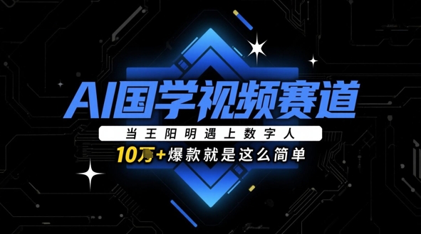 AI国学视频赛道:当王阳明遇上数字人,10w+爆款就是这么简单-老吴出海笔记