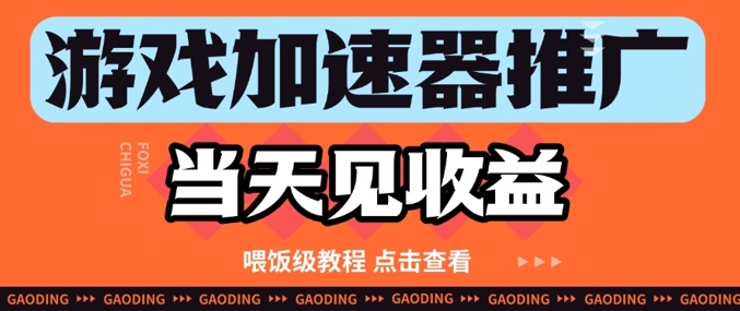 游戏加速器推广项目当天见收益，纯干货喂饭级教程分享-老吴出海笔记