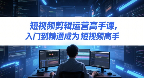 短视频剪辑运营高手课,入门到精通成为短视频高手-老吴出海笔记