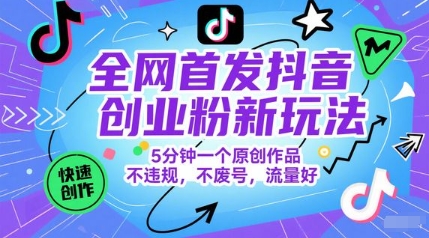 全网首发抖音创业粉新玩法,5分钟一个原创作品,不违规,不废号,流量好-老吴出海笔记