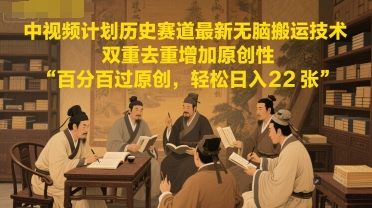中视频计划历史赛道最新无脑搬运技术,双重去重增加原创性,百分百过原创,轻松日入2张-老吴出海笔记
