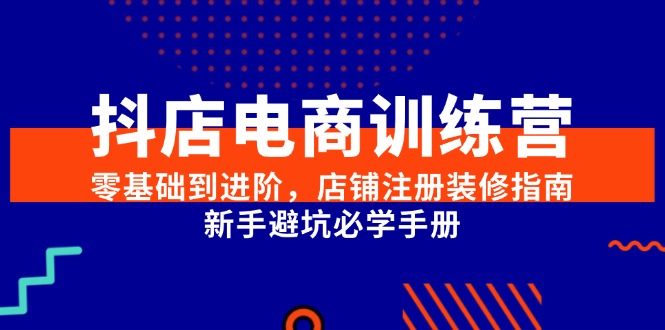 抖店电商训练营，零基础到进阶，店铺注册装修指南，新手避坑必学手册-老吴出海笔记