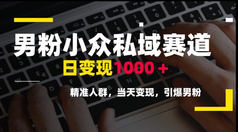 男粉小众私域赛道，日变现1000＋，精准人群，当天变现，引爆男粉-老吴出海笔记