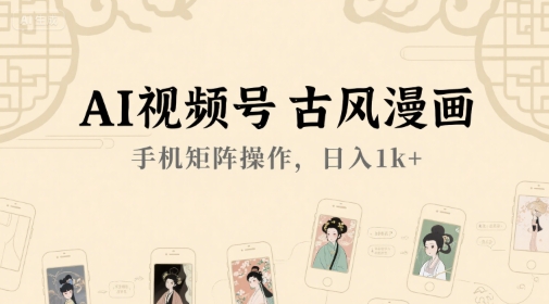 AI视频号古风漫画,手机矩阵操作,日入1k+-老吴出海笔记