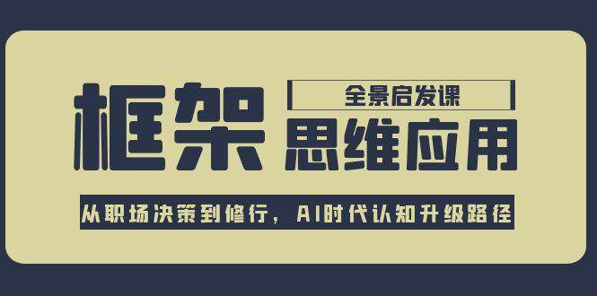 框架思维应用全景课,从职场决策到修行,AI时代认知升级路径-老吴出海笔记