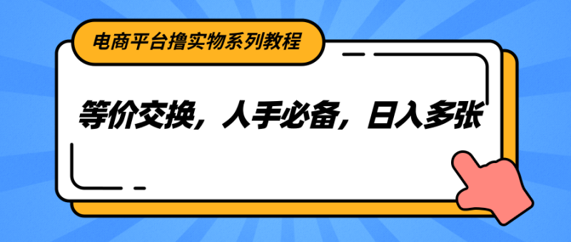 电商平台撸实物系列教程，等价交换，人手必备，日入多张-老吴出海笔记