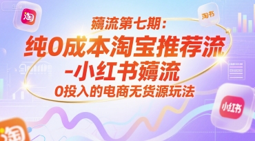 薅流第七期:纯0成本淘宝推荐流-小红书薅流最新版目,0投入的电商无货源玩法(附赠往期)-老吴出海笔记