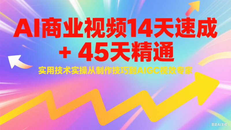AI商业视频14天速成+45天精通实用技术实操,从制作技巧到AIGC视效专家-老吴出海笔记
