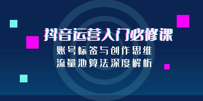 抖音运营入门必修课，账号标签与创作思维，流量池算法深度解析-老吴出海笔记