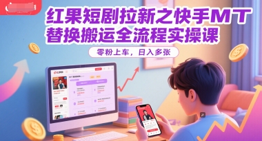 红果短剧拉新之快手MT替换搬运全流程实操课，零粉上车，日入多张-老吴出海笔记