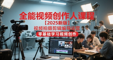 全能视频创作人课程【2025新版】视频拍摄剪辑编导运营，零基础学习视频创作-老吴出海笔记