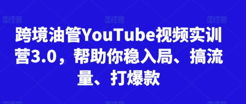 跨境油管YouTube视频实训营3.0，帮助你稳入局、搞流量、打爆款(更新2025)-老吴出海笔记