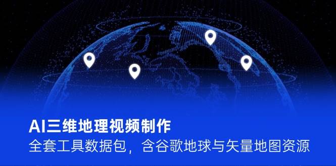 AI三维地理视频制作，全套工具数据包，含谷歌地球与矢量地图资源-老吴出海笔记