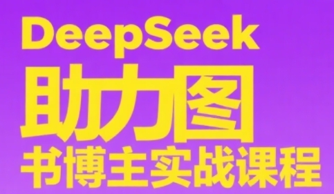 DeepSeek助力图书博主实战课，从0到1搭建账号、爆款选品逻辑、多维度内容制作技巧-老吴出海笔记