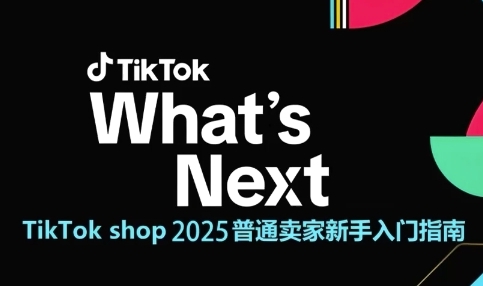 TikTok shop 2025普通卖家新手入门指南,助新手快速掌握从0到1的跨境电商运营逻辑-老吴出海笔记