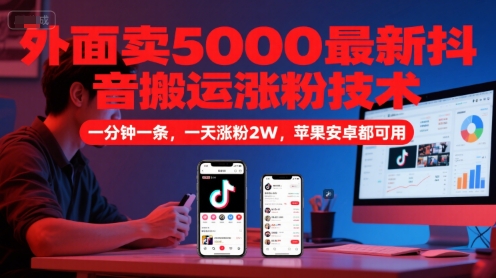 外面卖5000最新抖音搬运涨粉技术,新玩法,一分钟一条,一天涨粉2W,苹果安卓都可用-老吴出海笔记
