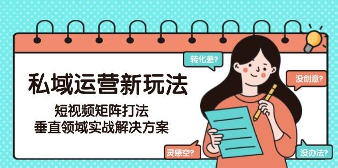 私域运营新玩法，短视频矩阵打法，垂直领域实战解决方案(更新6月)-老吴出海笔记