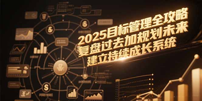 2025目标管理全攻略,复盘过去加规划未来,建立持续成长系统-老吴出海笔记