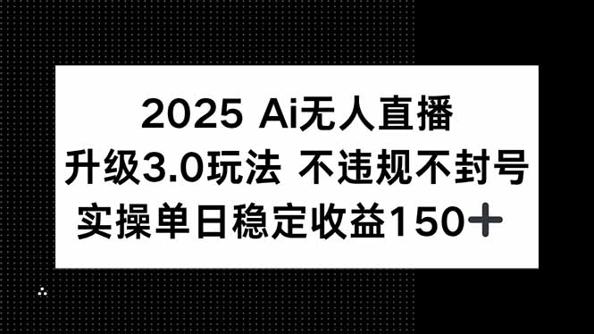 2025 AI无人直播升级3.0玩法,不违规 不封号,单日稳定收益150+-老吴出海笔记