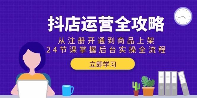 抖店运营全攻略:从注册开通到商品上架,24节课掌握后台实操全流程-老吴出海笔记