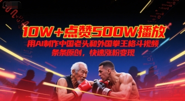 10W+点赞500W播放,用AI制作中国老头和外国拳王格斗视频,条条原创,快速涨粉变现-老吴出海笔记