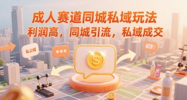成人赛道同城私域玩法，利润高，同城引流，私域成交-老吴出海笔记