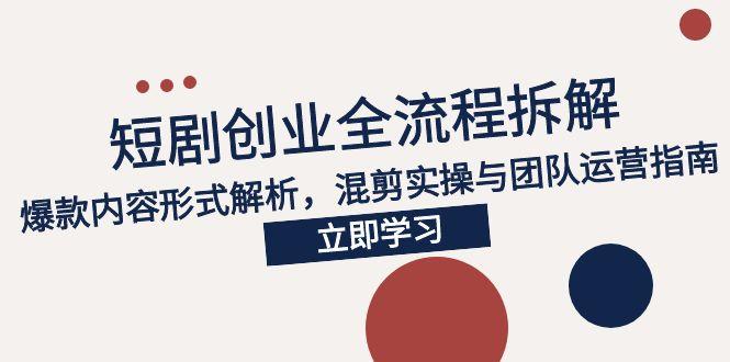 2025短剧创业全流程拆解,爆款内容形式解析,混剪实操与团队运营指南-老吴出海笔记