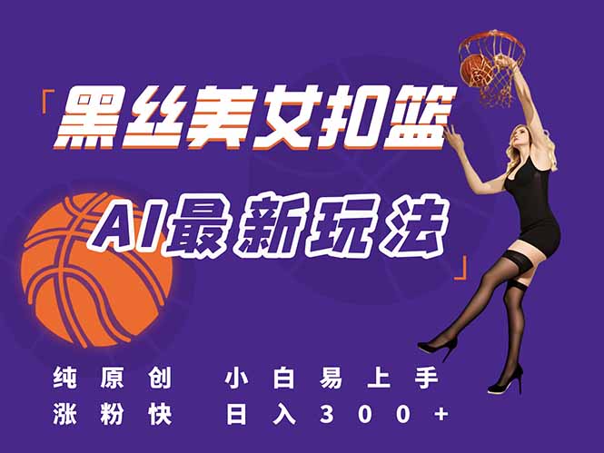 最新AI生成美女扣篮视频,纯原创,小白轻松上手掌握流量秘籍,日入300+-老吴出海笔记