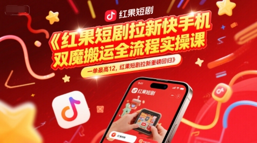 红果短剧拉新快手手机双魔法搬运全流程实操课,一单最高12,红果短剧拉新重磅回归-老吴出海笔记