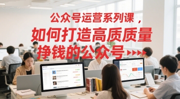 公众号运营系列课，如何打造高质量挣钱的公众号-老吴出海笔记