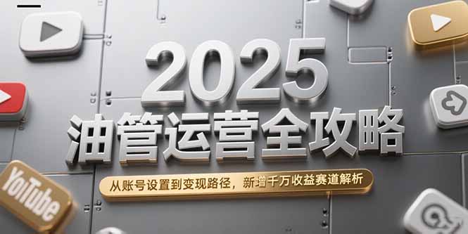 2025油管运营全攻略,从账号设置到变现路径,新增千万收益赛道解析-老吴出海笔记