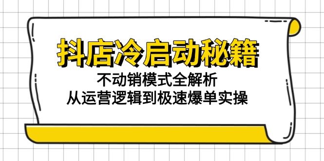 抖店冷启动秘籍:不动销模式全解析,从运营逻辑到极速爆单实操-老吴出海笔记
