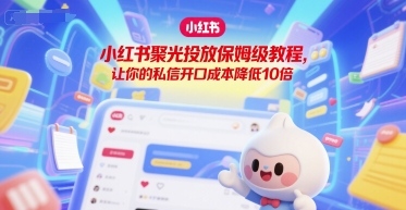 小红书聚光投放保姆级教程,让你的私信开口成本降低10倍-老吴出海笔记