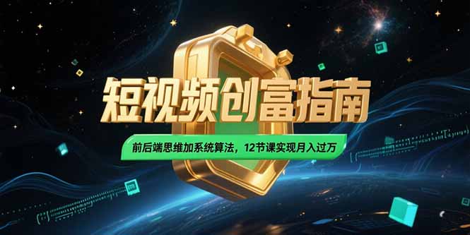 2025短视频创富指南,前后端思维加系统算法,12节课实现月入过万-老吴出海笔记