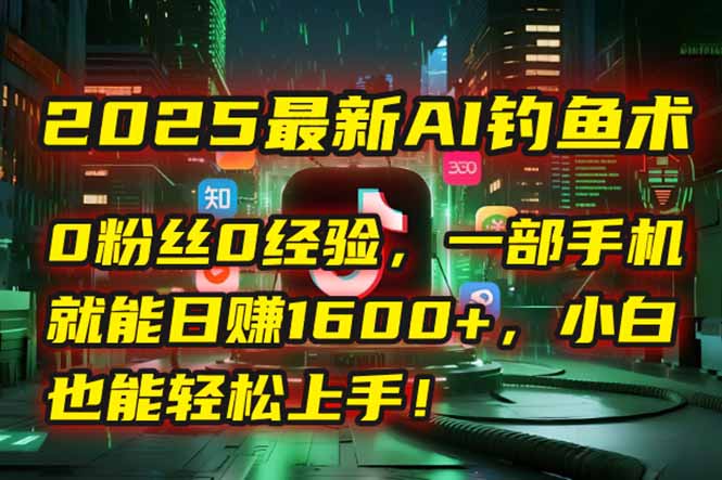 2025最新AI钓鱼术:0粉丝0经验,一部手机就能开启自动赚钱模式!-老吴出海笔记