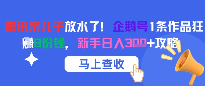 腾讯亲儿子放水了!企鹅号1条作品狂挣8份钱,新手日入3张+攻略-老吴出海笔记