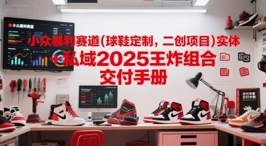 小众暴利赛道(球鞋定制,二创项目)实体+私域2025王炸组合 交付手册-老吴出海笔记