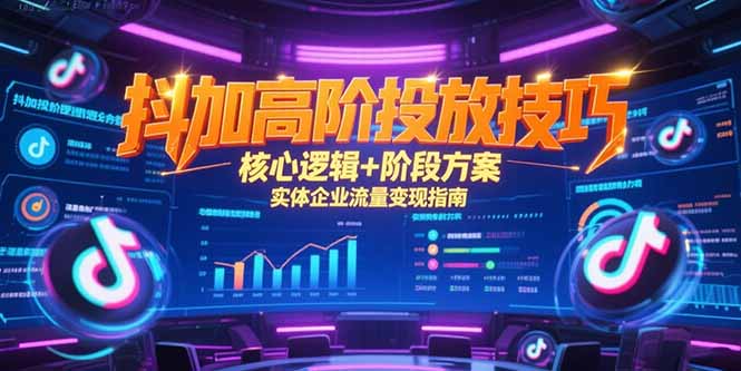 抖加高阶投放技巧,核心逻辑+阶段方案,实体企业流量变现指南-老吴出海笔记