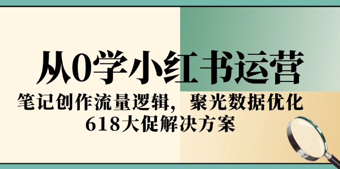 从0学小红书运营,笔记创作流量逻辑,聚光数据优化,618大促解决方案-老吴出海笔记