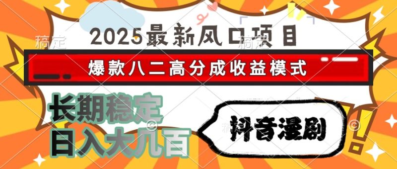 2025最新风口项目 抖音漫剧 爆款八二高分成收益模式 长期稳定日入大几百-老吴出海笔记