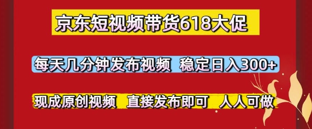 京东短视频带货618大促,每天几分钟发布视频,稳定日入3张+,现成原创视频,直接发布即可【揭秘】-老吴出海笔记